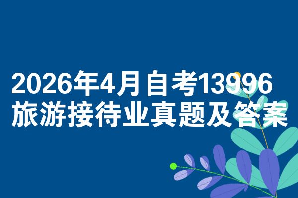 2026年4月自考13996旅游接待业真题及答案