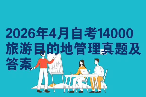 2026年4月自考14000旅游目的地管理真题及答案