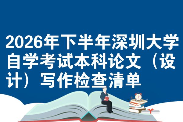 2026年下半年深圳大学自学考试本科论文（设计）写作检查清单