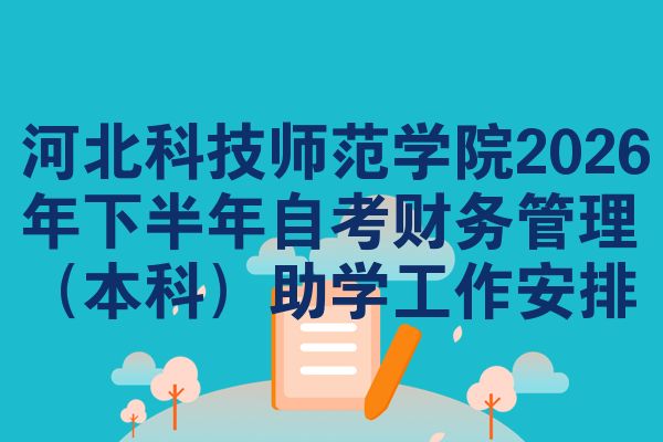 河北科技师范学院2026年下半年自考财务管理(本科)助学工作安排