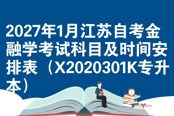 2027年1月江苏自考金融学考试科目及时间安排表(X2020301K专升本)
