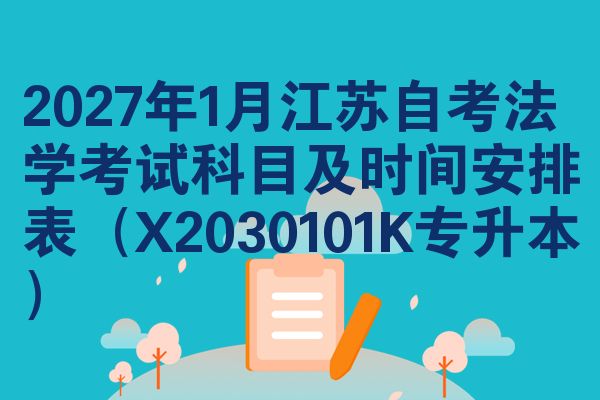 2027年1月江苏自考法学考试科目及时间安排表（X2030101K专升本）