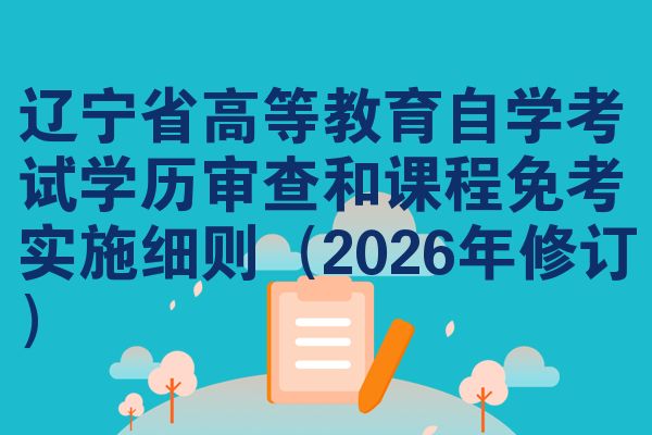 辽宁省高等教育自学考试学历审查和课程免考实施细则(2026年修订)