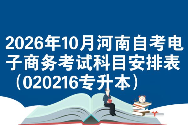 2026年10月河南自考电子商务考试科目安排表(020216专升本)