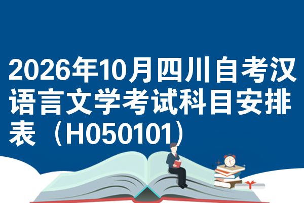 2026年10月四川自考汉语言文学考试科目安排表(H050101)
