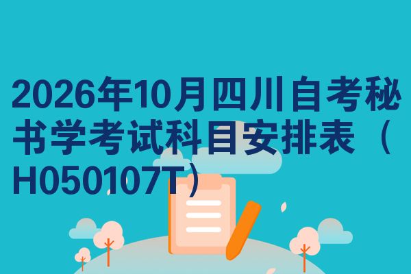 2026年10月四川自考秘书学考试科目安排表(H050107T)