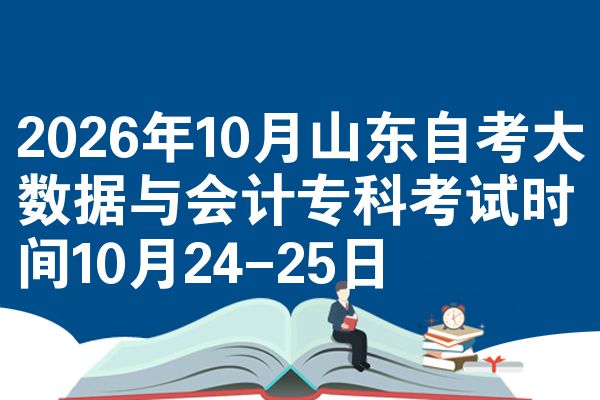 2026年10月山东自考大数据与会计专科考试时间10月24-25日