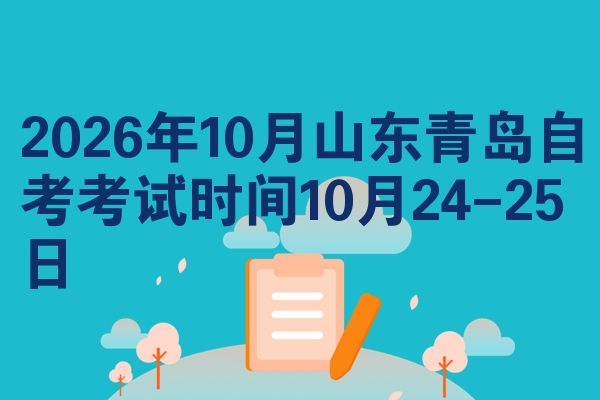 2026年10月山东青岛自考考试时间10月24-25日