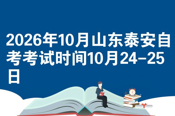2026年10月山东泰安自考考试时间10月24-25日