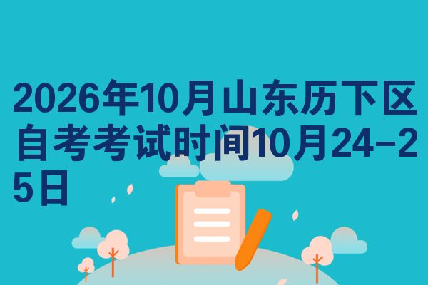 2026年10月山东历下区自考考试时间10月24-25日