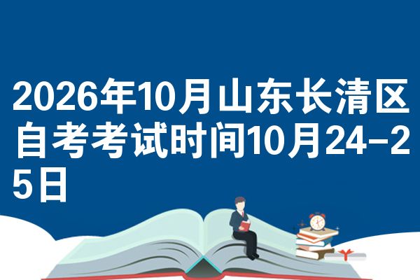 2026年10月山东长清区自考考试时间10月24-25日