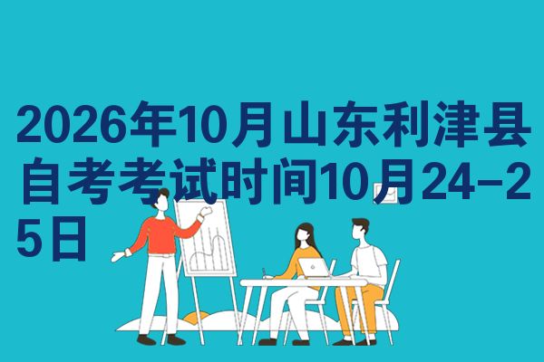 2026年10月山东利津县自考考试时间10月24-25日