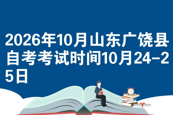 2026年10月山东广饶县自考考试时间10月24-25日