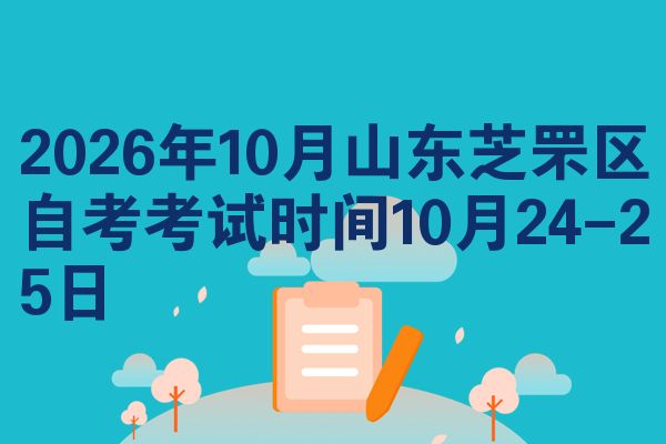2026年10月山东芝罘区自考考试时间10月24-25日