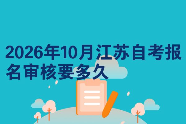 2026年10月江苏自考报名审核要多久