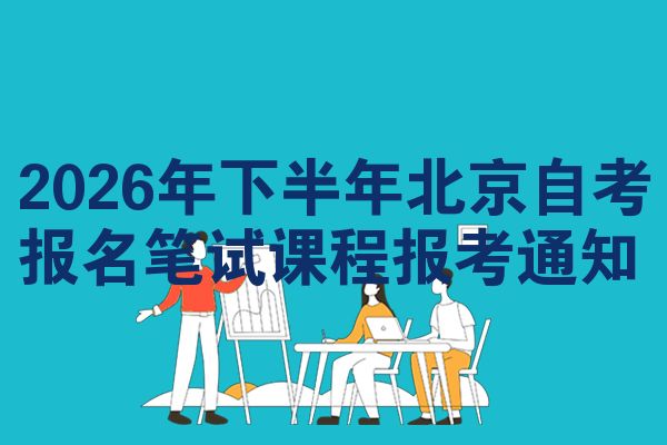 2026年下半年北京自考报名笔试课程报考通知