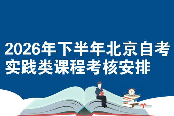 2026年下半年北京自考实践类课程考核安排