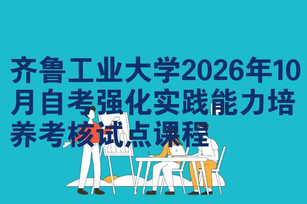 齐鲁工业大学2026年10月自考强化实践能力培养考核试点课程
