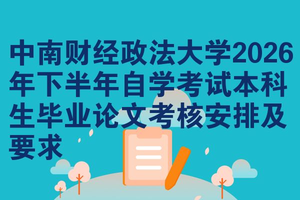 中南财经政法大学2026年下半年自学考试本科生毕业论文考核安排及要求