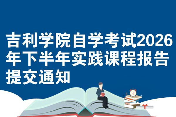 吉利学院自学考试2026年下半年实践课程报告提交通知