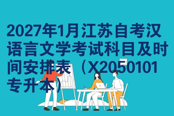 2027年1月江苏自考汉语言文学考试科目及时间安排表(X2050101专升本)