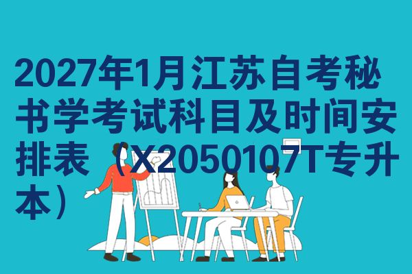 2027年1月江苏自考秘书学考试科目及时间安排表(X2050107T专升本)