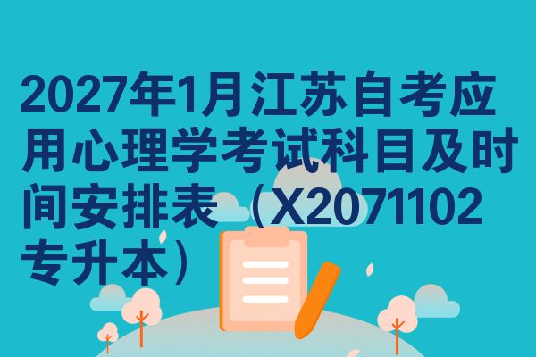 2027年1月江苏自考应用心理学考试科目及时间安排表(X2071102专升本)
