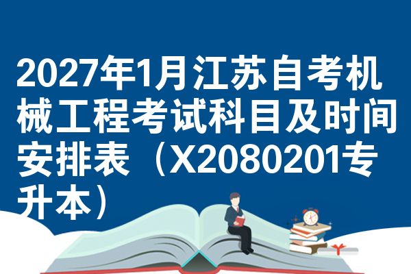 2027年1月江苏自考机械工程考试科目及时间安排表(X2080201专升本)