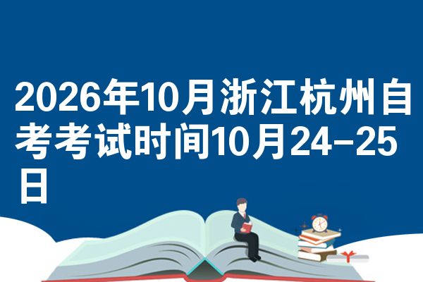 2026年10月浙江杭州自考考试时间10月24-25日