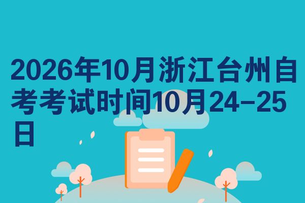 2026年10月浙江台州自考考试时间10月24-25日