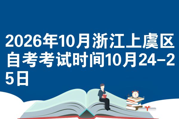 2026年10月浙江上虞区自考考试时间10月24-25日