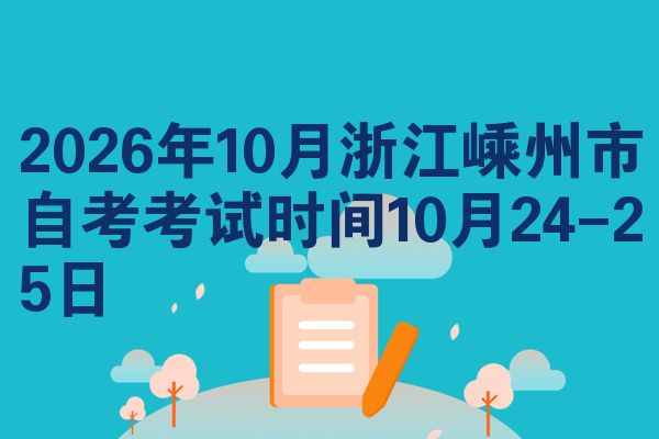 2026年10月浙江嵊州市自考考试时间10月24-25日