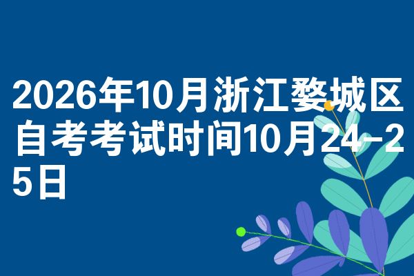 2026年10月浙江婺城区自考考试时间10月24-25日