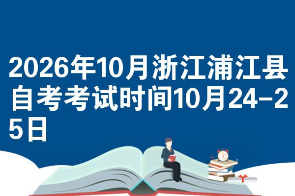 2026年10月浙江浦江县自考考试时间10月24-25日