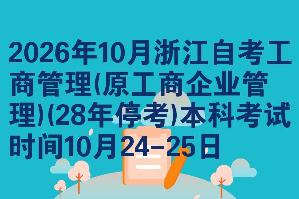 2026年10月浙江自考工商管理(原工商企业管理)(28年停考)本科考试时间10月24-25日