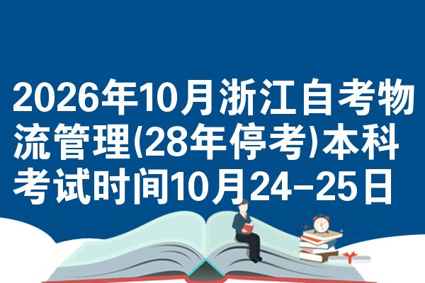 2026年10月浙江自考物流管理(28年停考)本科考试时间10月24-25日