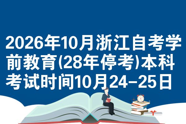 2026年10月浙江自考学前教育(28年停考)本科考试时间10月24-25日
