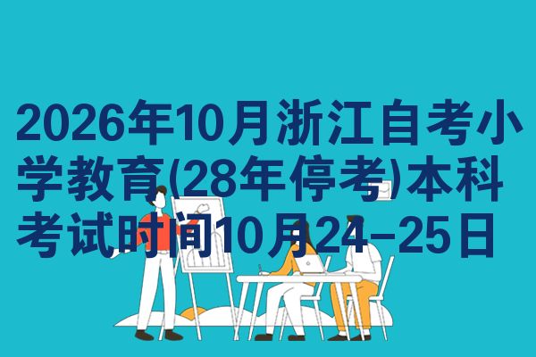 2026年10月浙江自考小学教育(28年停考)本科考试时间10月24-25日