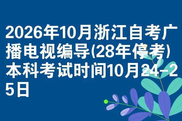 2026年10月浙江自考广播电视编导(28年停考)本科考试时间10月24-25日