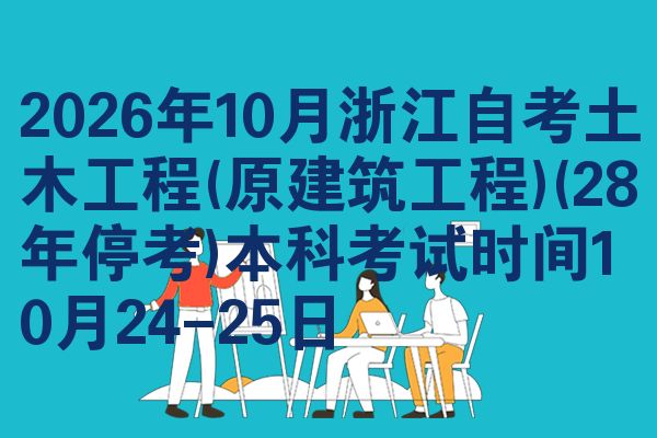 2026年10月浙江自考土木工程(原建筑工程)(28年停考)本科考试时间10月24-25日