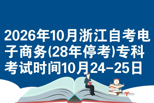 2026年10月浙江自考电子商务(28年停考)专科考试时间10月24-25日