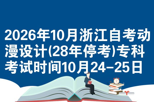 2026年10月浙江自考动漫设计(28年停考)专科考试时间10月24-25日