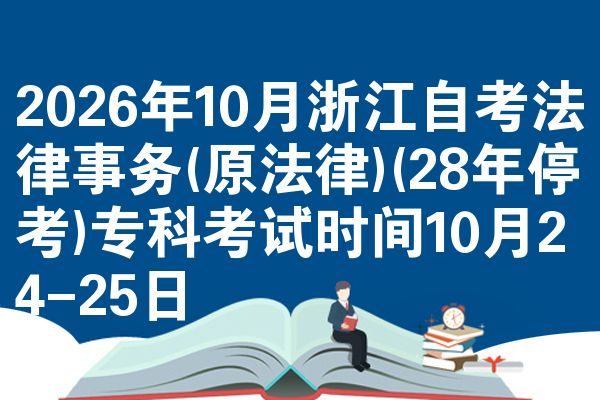 2026年10月浙江自考法律事务(原法律)(28年停考)专科考试时间10月24-25日