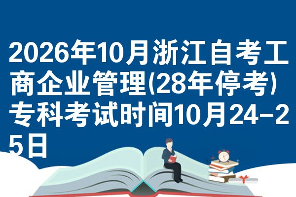 2026年10月浙江自考工商企业管理(28年停考)专科考试时间10月24-25日