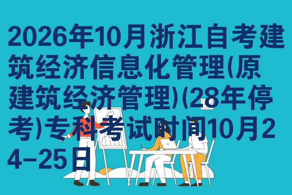 2026年10月浙江自考建筑经济信息化管理(原建筑经济管理)(28年停考)专科考试时间10月24-25日