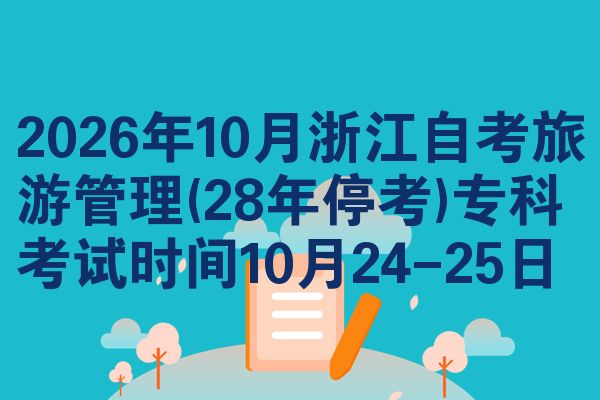2026年10月浙江自考旅游管理(28年停考)专科考试时间10月24-25日