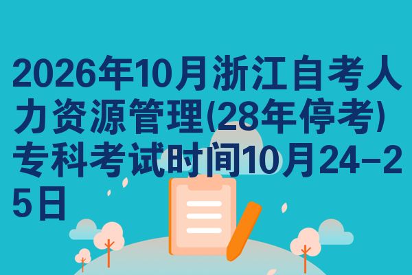 2026年10月浙江自考人力资源管理(28年停考)专科考试时间10月24-25日