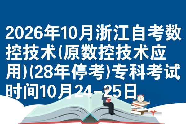 2026年10月浙江自考数控技术(原数控技术应用)(28年停考)专科考试时间10月24-25日