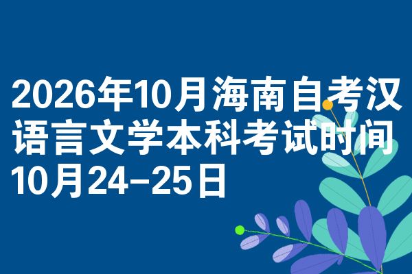 2026年10月海南自考汉语言文学本科考试时间10月24-25日