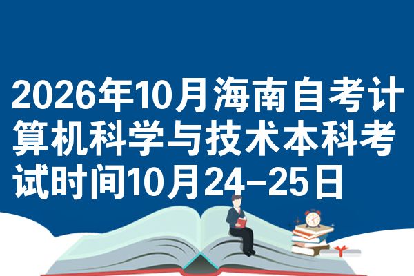2026年10月海南自考计算机科学与技术本科考试时间10月24-25日